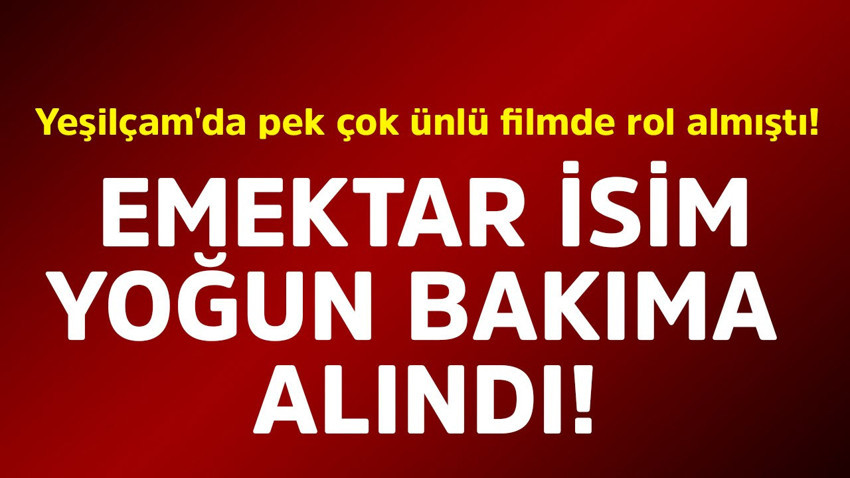 Yeşilçam'da pek çok ünlü filmde rol almıştı! Emektar isim yoğun bakıma alındı