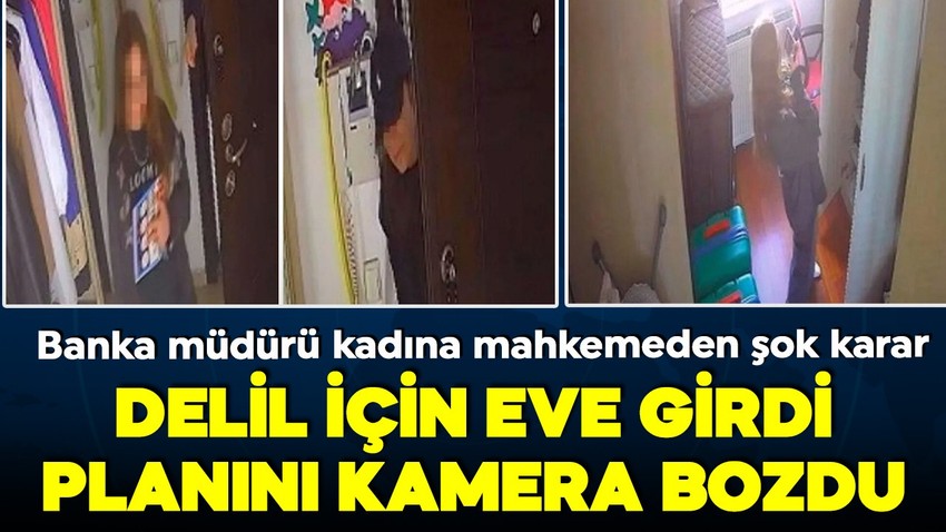 Delil toplamak için eve girdi, planını kamera bozdu! Banka müdürü kadına mahkemeden şok karar