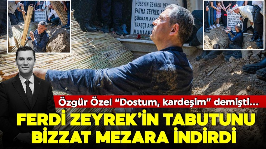 Özgür Özel Ferdi Zeyrek'e gözyaşlarıyla veda etti! Ferdi Zeyrek'i defnedildiği mezara kendisi indirdi