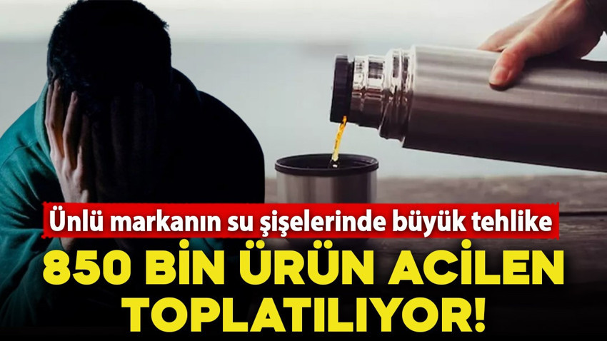 Ünlü markanın su şişelerinde büyük tehlike! 850 bin ürün acilen toplatılıyor