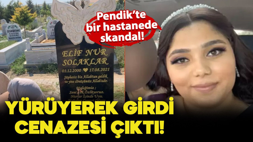 Pendik'te bir hastanede skandal! Yürüyerek girdiği o kapıdan genç kızın cenazesi çıktı