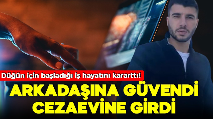 Düğün için girdiği iş hayatını kararttı! Arkadaşına güvenip kart bilgilerini verdi, cezaevine girdi