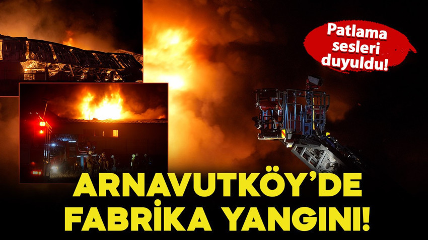 Arnavutköy'de fabrika yangını! Zaman zaman patlama sesleri duyuldu