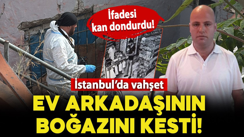 İstanbul'da vahşet! Ev arkadaşının boğazını kesti: İfadesi kan dondurdu