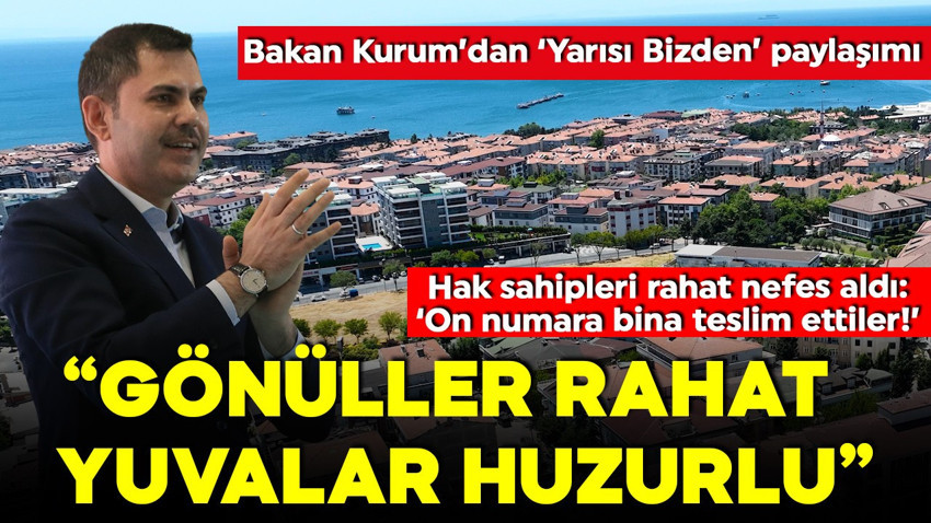 Bakan Kurum’dan yarısı bizden paylaşımı: 'Gönüller rahat, yuvalar huzurlu!' Hak sahipleri mutlu: On numara bina teslim ettiler!