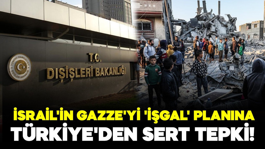 İsrail'in Gazze'yi 'işgal' planına Türkiye'den sert tepki!