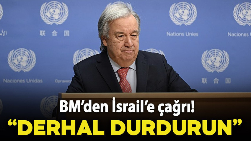 Birleşmiş Milletler'den İsrail'e çağrı! "Derhal durdurun"
