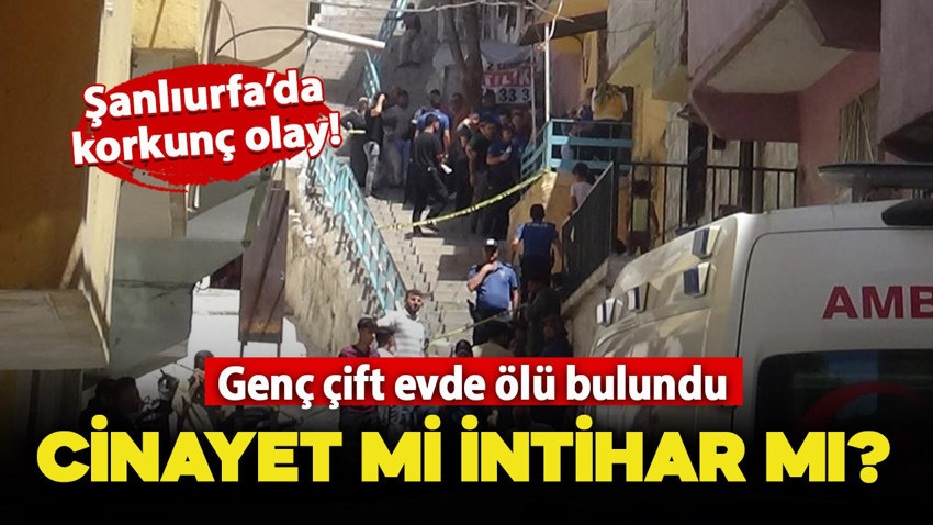 Şanlıurfa'da korkunç olay! Genç çift evde silahla vurulmuş halde ölü bulundu