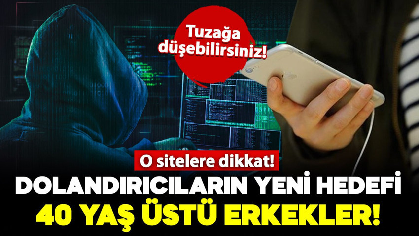 Dolandırıcıların yeni hedefi 40 yaş üstü erkekler! O sitelere dikkat: Tuzağa düşebilirsiniz