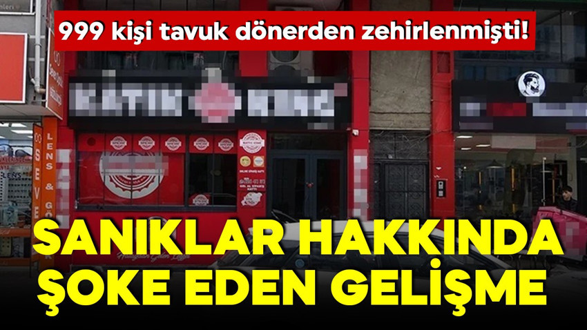 999 kişi tavuk dönerden zehirlenmişti! Sanıklar hakkında şoke eden gelişme