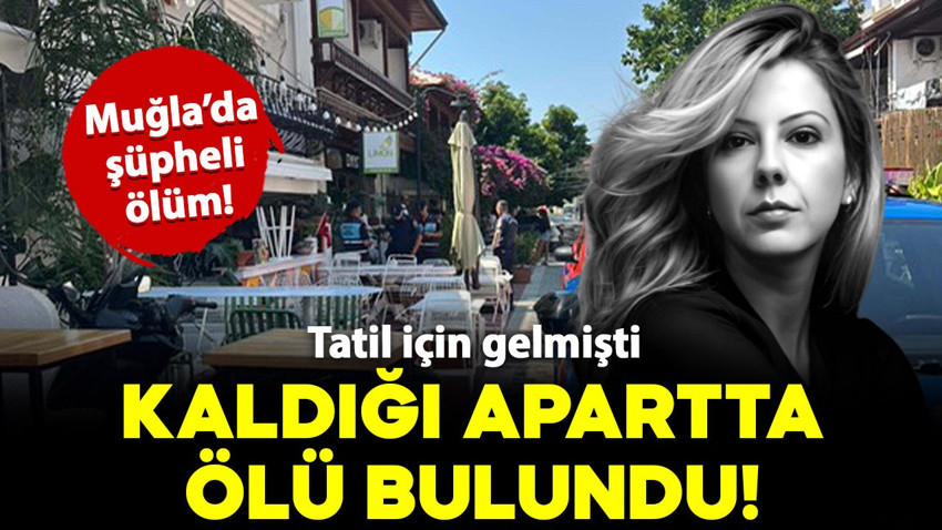 Muğla'da şüpheli ölüm: Tatil yapan genç kadın kaldığı apartta ölü bulundu!