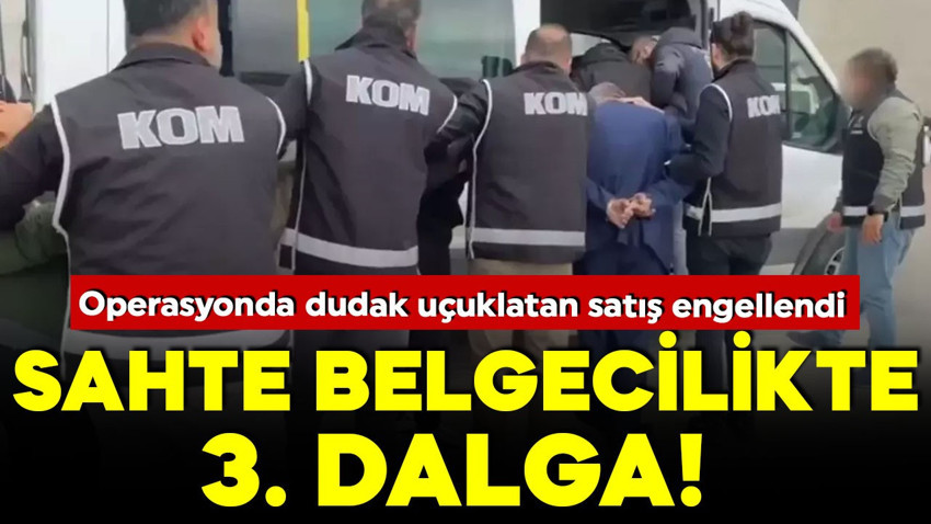 Sahte belge operasyonunda 3. dalga! Gayrimenkulde dudak uçuklatan satış engellendi
