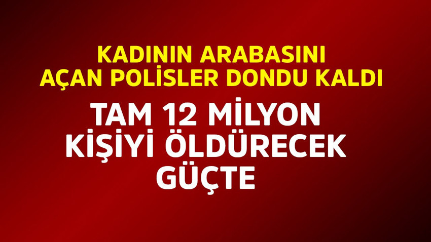 Kadının arabasını açan polisler dondu kaldı! Tam 12 milyon kişiyi öldürecek güçte