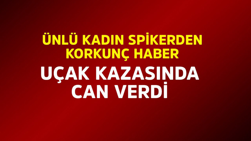 Ünlü kadın spikerden korkunç haber! Uçak kazasında can verdi