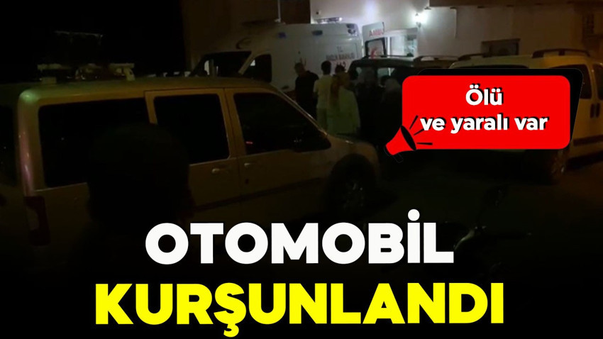 Otomobil kurşunlandı! Ölü ve yaralı var