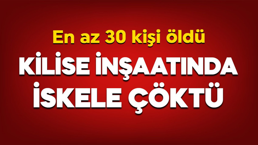 Kilise inşaatında iskele çöktü: En az 30 kişi öldü