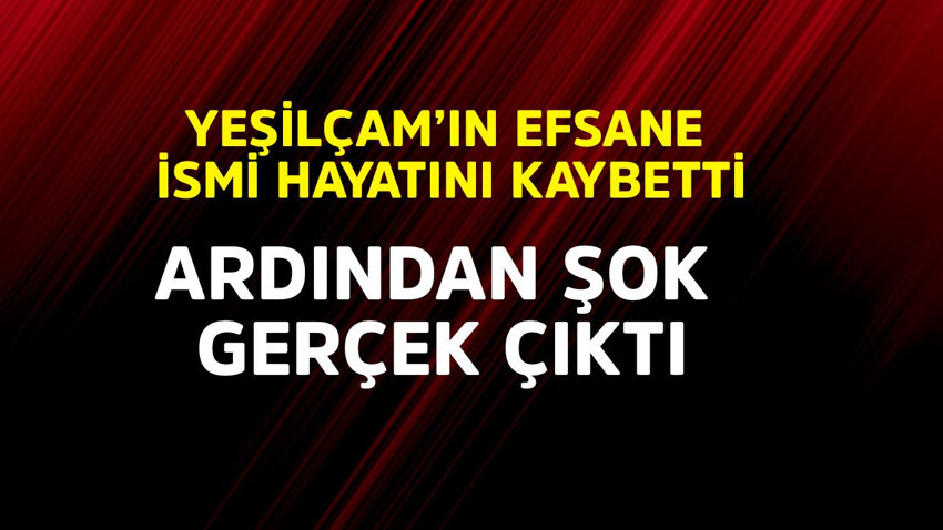 Yeşilçam'ın efsane ismi hayatını kaybetti! Ardından şok gerçek çıktı