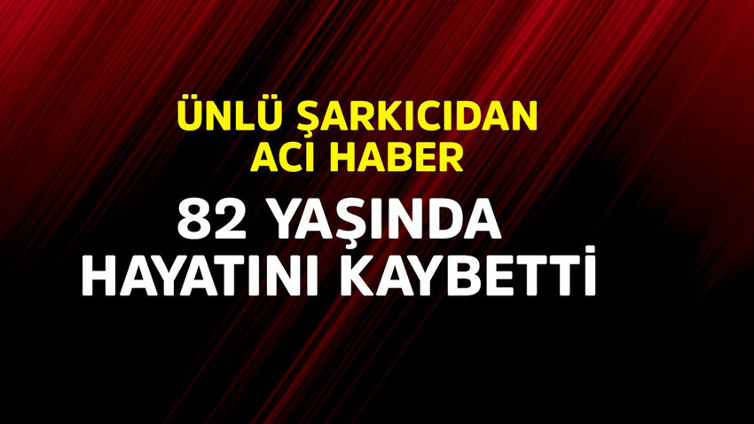 Ünlü şarkıcıdan acı haber! 82 yaşında hayatını kaybetti