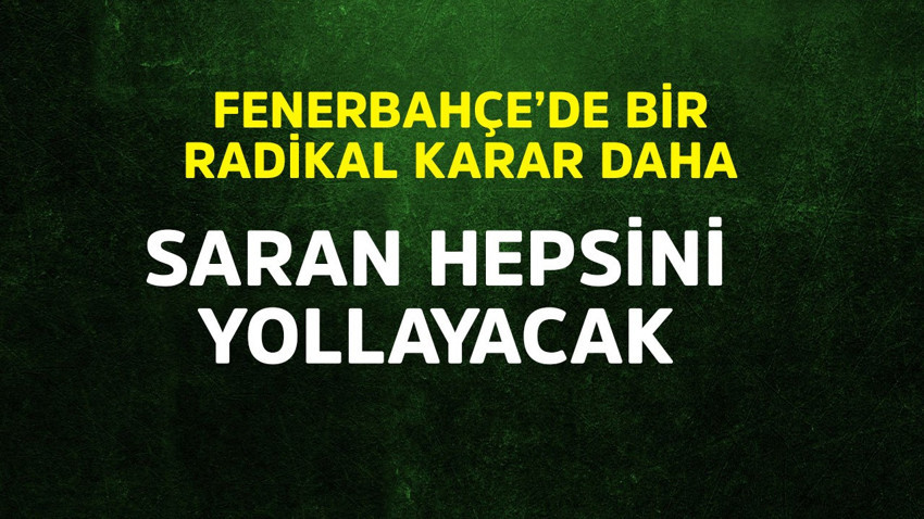 Fenerbahçe'de bir radikal karar daha! Saran hepsini yollayacak
