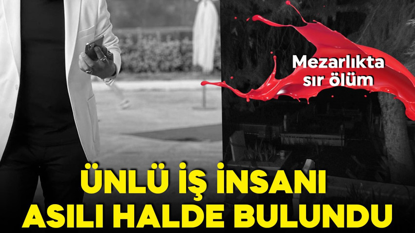 Mezarlıkta sır dolu ölüm! Ünlü iş insanı asılı halde bulundu