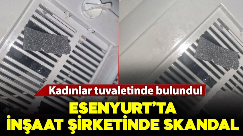 Esenyurt’ta inşaat şirketinde skandal! Kadınlar tuvaletinde gizli kamera bulundu