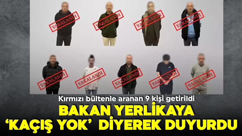 Bakan Yerlikaya duyurdu! Kırmızı bültenle aranan 9 suçlu Türkiye'ye getirildi