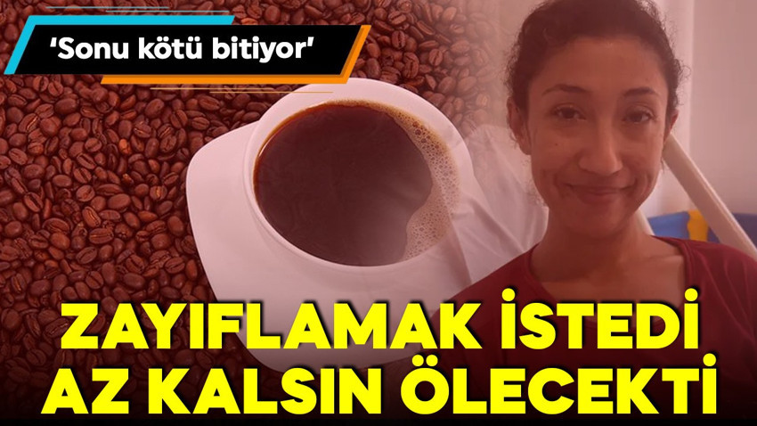 Zayıflamak istedi! İnternetten aldığı kahve az kalsın öldürecekti!