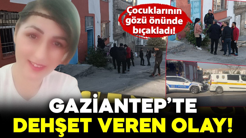 Gaziantep'te dehşet veren olay! Boşandığı kadını, çocuklarının yanında bıçakladı