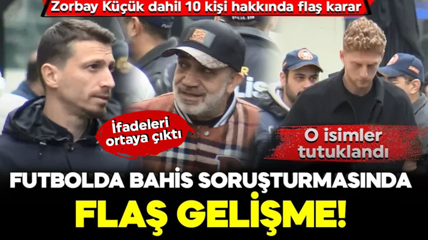 Futbolda bahis soruşturmasında flaş gelişme! O isimler tutuklandı... Zorbay Küçük dahil 10 kişi hakkında flaş karar