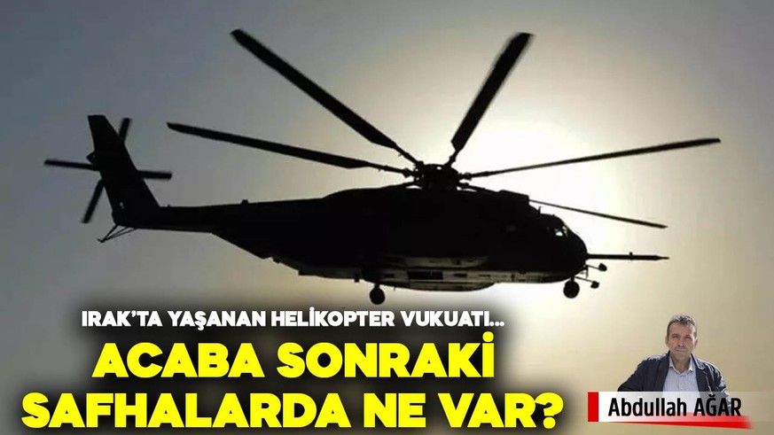 Irak’ta yaşanan o helikopter vukuatı üzerinden…