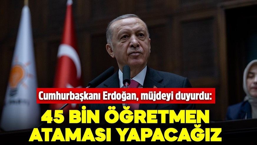 Cumhurbaşkanı Recep Tayyip Erdoğan müjdeyi duyurdu: 45 bin öğretmen ataması yapacağız