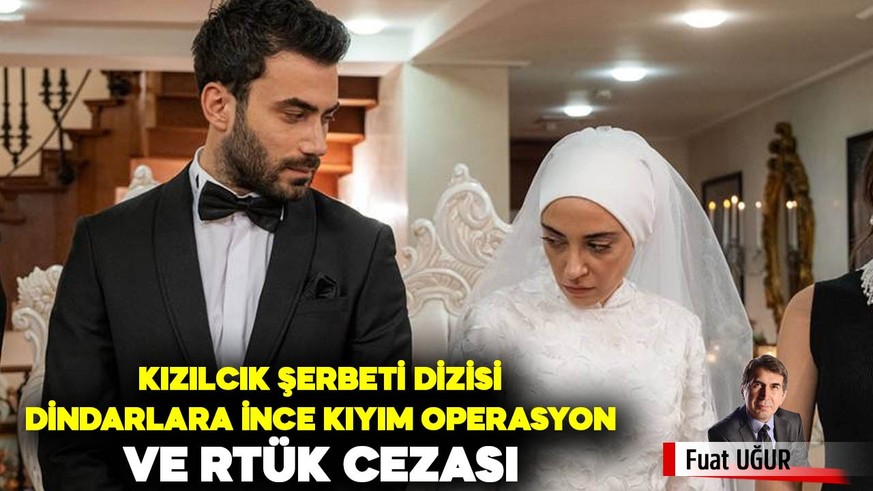 Kızılcık Şerbeti dizisi; dindarlara ince kıyım operasyon ve RTÜK cezası…