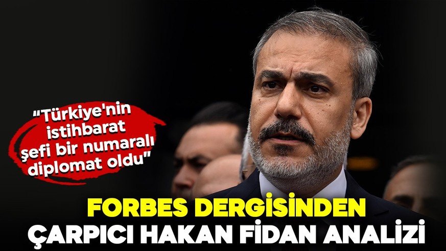 Forbes dergisinden çarpıcı Hakan Fidan analizi! "Türkiye'nin istihbarat şefi bir numaralı diplomat oldu"