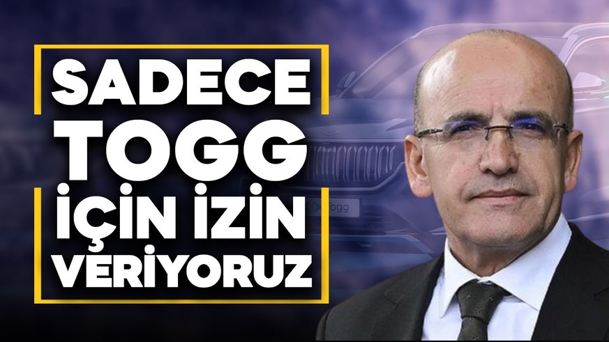 Hazine ve Maliye Bakanı Mehmet Şimşek: Yalnızca TOGG'a onay veriyoruz