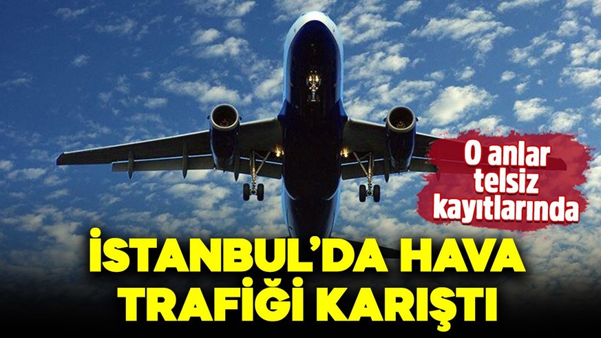 İstanbul hava sahasında tehlikeli anlar! Hava trafiği karıştı: O anlar telsiz kayıtlarına yansıdı