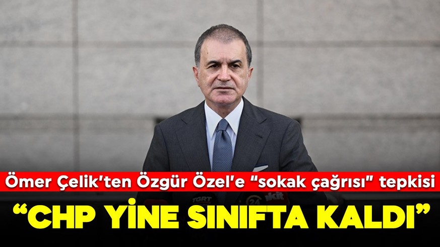 Ömer Çelik'ten Özgür Özel'in sokak çağrısına tepki: "CHP yine sınıfta kaldı"