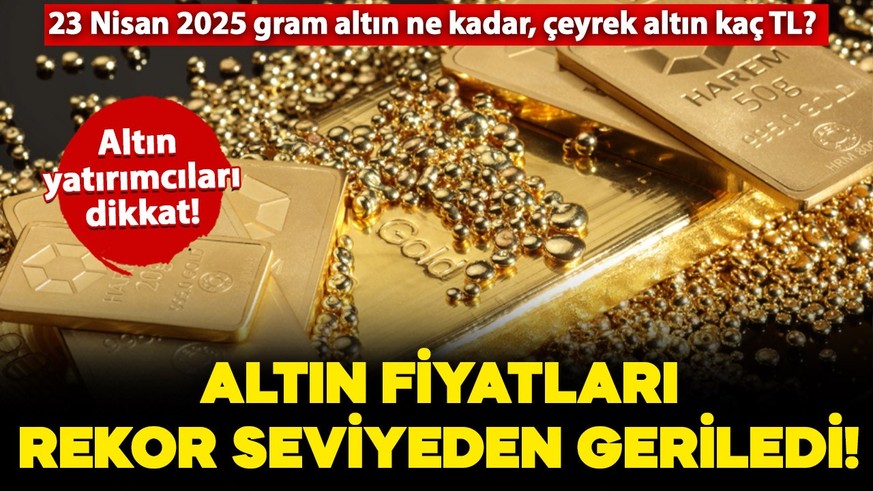 Altın fiyatları rekor seviyeden geriledi! 23 Nisan 2025 (bugün) gram altın, cumhuriyet, çeyrek altın fiyatları ne kadar oldu? İşte detaylar