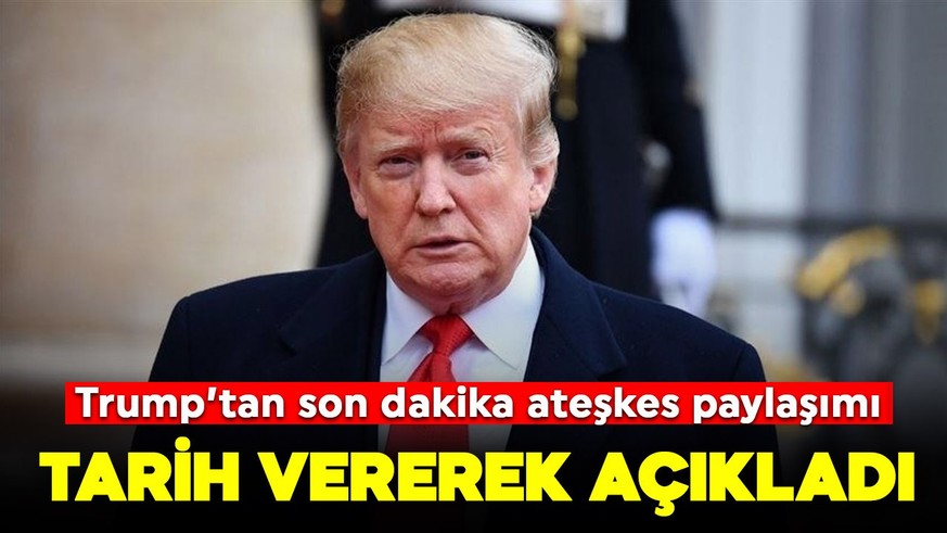 Trump'tan ateşkes açıklaması: Tarih vererek duyurdu