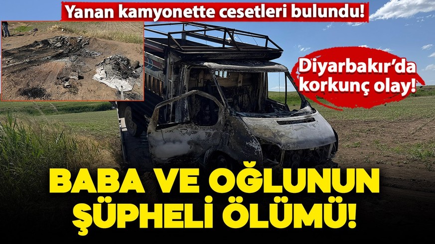 Baba ve oğlunun şüpheli ölümü! Yanan kamyonette cesetleri bulundu