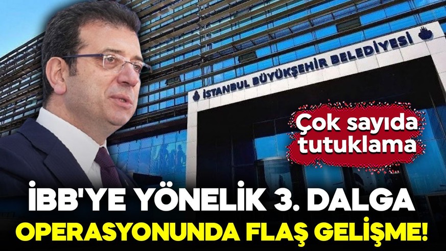 İBB'ye yönelik 3. dalga operasyonunda flaş gelişme! Çok sayıda tutuklama