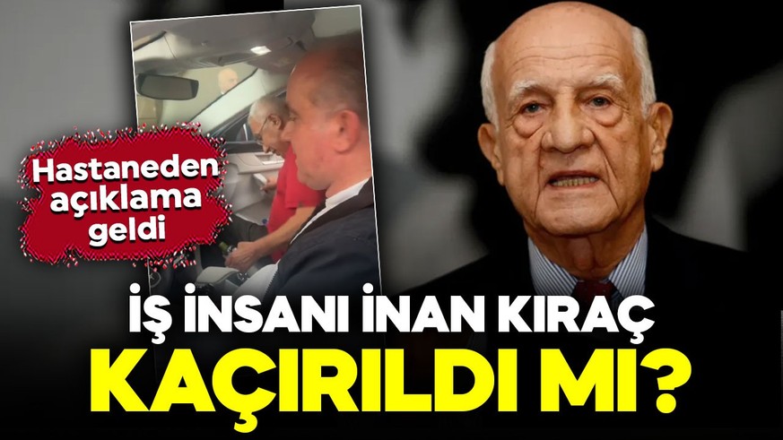 Kaçırıldığı iddia edilmişti! Hastaneden 'İnan Kıraç' açıklaması geldi