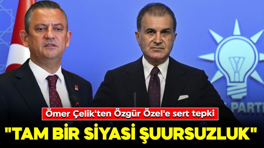 Ömer Çelik'ten Özgür Özel'e sert tepki: "Tam bir siyasi şuursuzluk"