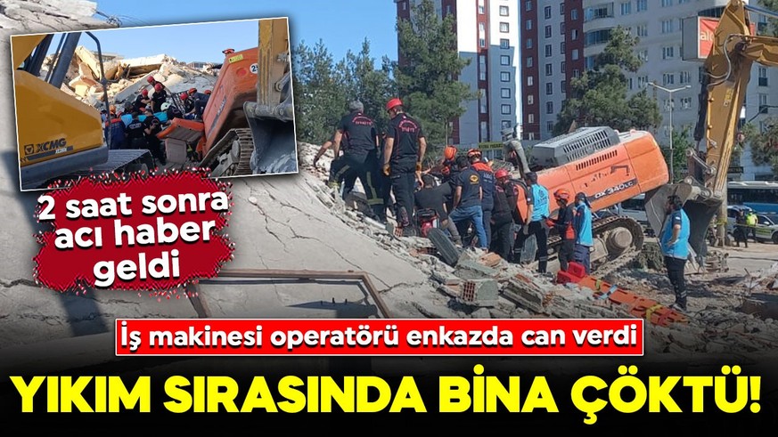 Yıkım sırasında bina çöktü! 2 saat sonra acı haber geldi: İş makinesi operatörü hayatını kaybetti