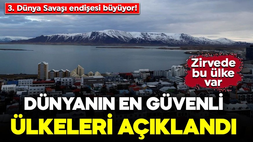 3. Dünya Savaşı endişesi büyüyor! Dünyanın en güvenli ülkeleri açıklandı