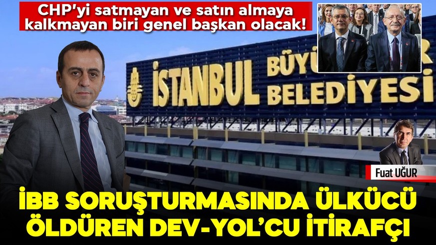 CHP’yi satmayan ve satın almaya kalkmayan biri genel başkan olacak! İBB soruşturmasında ülkücü öldüren Dev-Yol’cu itirafçı