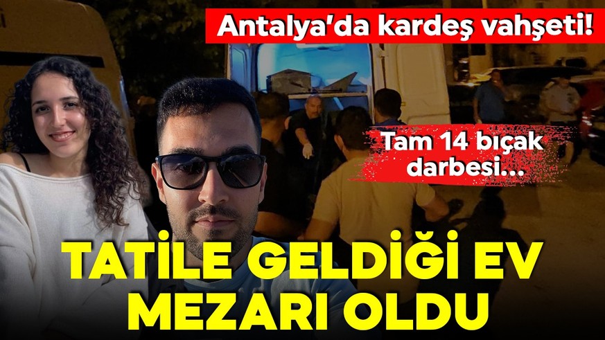 Antalya'da kardeş vahşeti! Tatile geldiği ev mezarı oldu! Tam 14 bıçak darbesi!