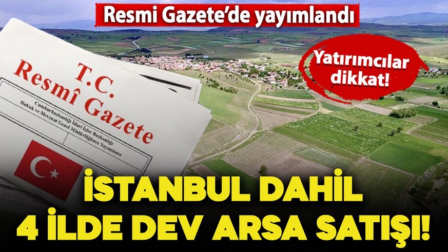 Yatırımcılar dikkat! Resmi Gazete’de yayımlandı: İstanbul dahil 4 ilde dev arsa satışı başlıyor