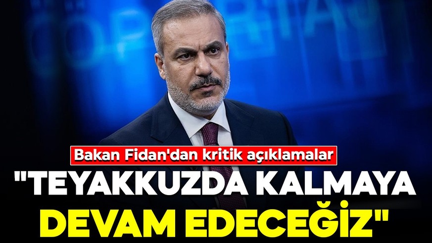 Bakan Fidan'dan kritik açıklamalar: "Teyakkuzda kalmaya devam edeceğiz"