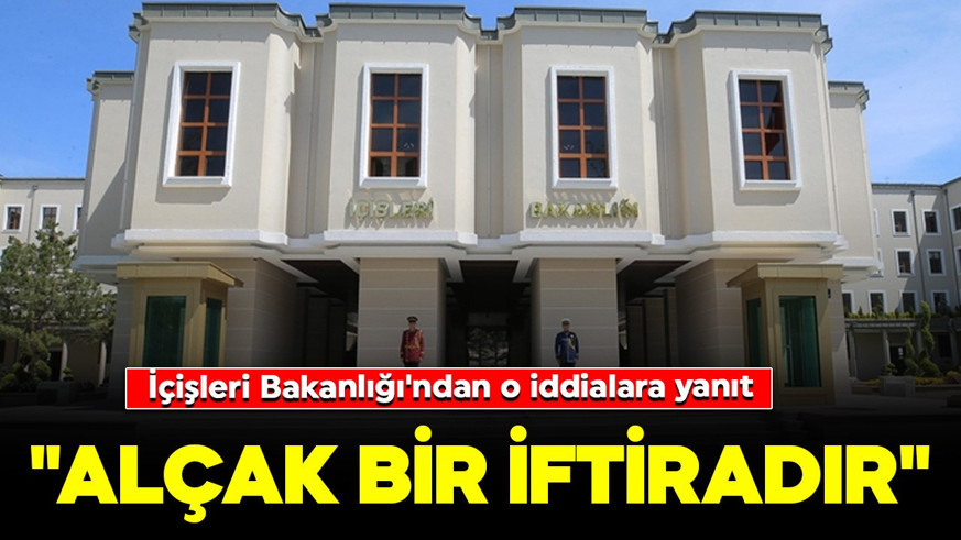İçişleri Bakanlığı'ndan o iddialara yanıt: "Alçak bir iftiradır"