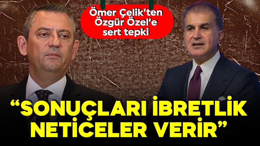 Ömer Çelik'ten Özgür Özel'e sert tepki: 'Ahlaki tutumdan yoksun'
